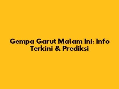 Gempa Garut Malam Ini: Info Terkini & Prediksi