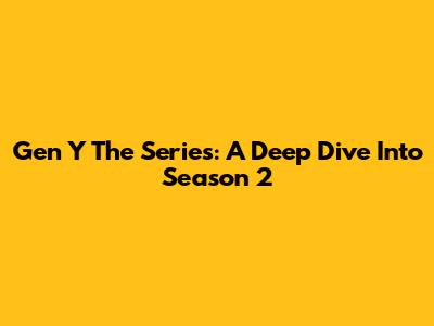 Gen Y The Series: A Deep Dive Into Season 2