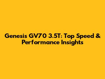 Genesis GV70 3.5T: Top Speed & Performance Insights