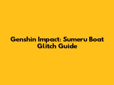 Genshin Impact: Sumeru Boat Glitch Guide