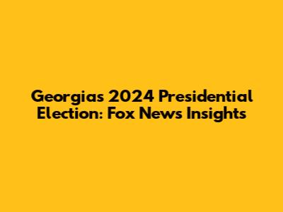 Georgia's 2024 Presidential Election: Fox News Insights