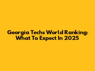 Georgia Tech's World Ranking: What To Expect In 2025