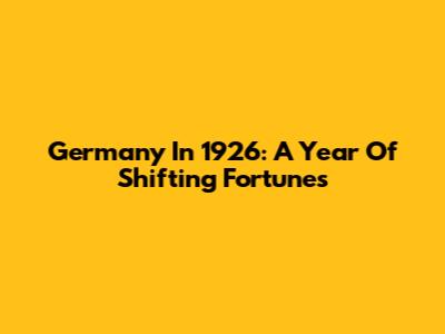 Germany In 1926: A Year Of Shifting Fortunes