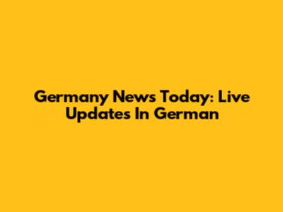 Germany News Today: Live Updates In German
