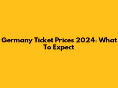 Germany Ticket Prices 2024: What To Expect