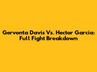 Gervonta Davis Vs. Hector Garcia: Full Fight Breakdown