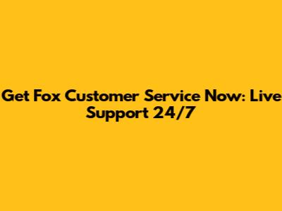 Get Fox Customer Service Now: Live Support 24/7