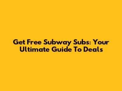 Get Free Subway Subs: Your Ultimate Guide To Deals