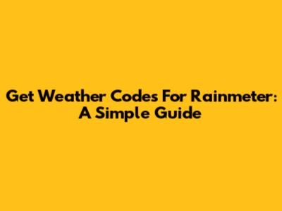 Get Weather Codes For Rainmeter: A Simple Guide