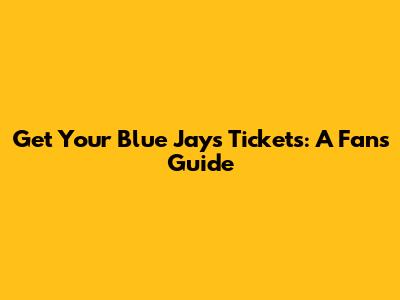 Get Your Blue Jays Tickets: A Fan's Guide