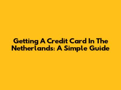 Getting A Credit Card In The Netherlands: A Simple Guide