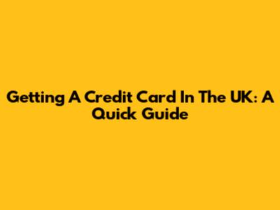 Getting A Credit Card In The UK: A Quick Guide