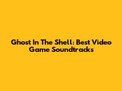 Ghost In The Shell: Best Video Game Soundtracks