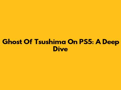 Ghost Of Tsushima On PS5: A Deep Dive