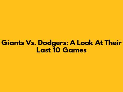 Giants Vs. Dodgers: A Look At Their Last 10 Games