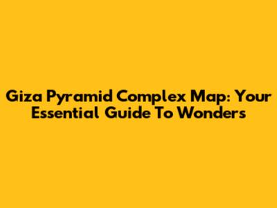 Giza Pyramid Complex Map: Your Essential Guide To Wonders