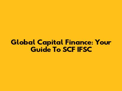 Global Capital Finance: Your Guide To SCF IFSC