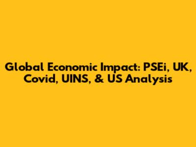 Global Economic Impact: PSEi, UK, Covid, UINS, & US Analysis