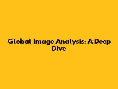 Global Image Analysis: A Deep Dive