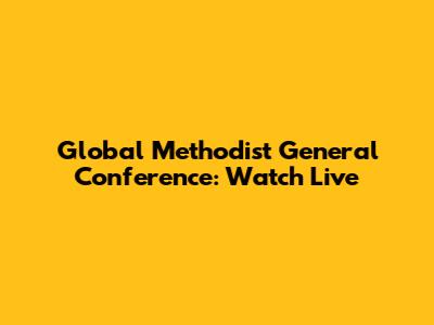 Global Methodist General Conference: Watch Live