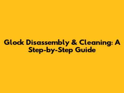 Glock Disassembly & Cleaning: A Step-by-Step Guide