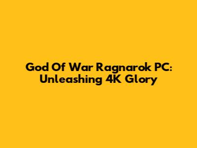 God Of War Ragnarok PC: Unleashing 4K Glory