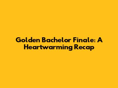 Golden Bachelor Finale: A Heartwarming Recap