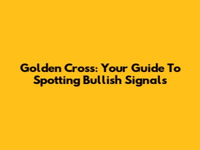 Golden Cross: Your Guide To Spotting Bullish Signals