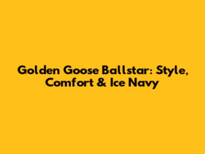 Golden Goose Ballstar: Style, Comfort & Ice Navy