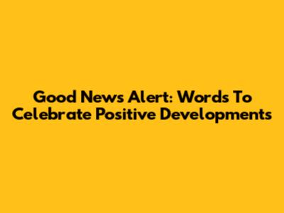Good News Alert: Words To Celebrate Positive Developments