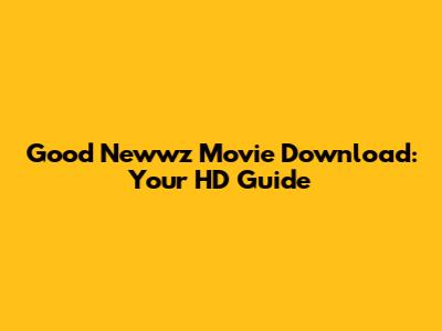 Good Newwz Movie Download: Your HD Guide