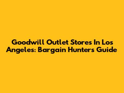 Goodwill Outlet Stores In Los Angeles: Bargain Hunter's Guide