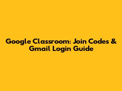 Google Classroom: Join Codes & Gmail Login Guide