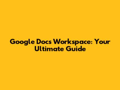 Google Docs Workspace: Your Ultimate Guide