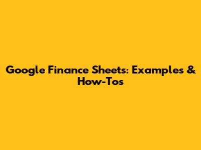 Google Finance Sheets: Examples & How-Tos