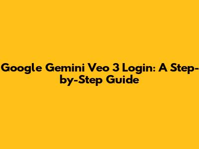 Google Gemini Veo 3 Login: A Step-by-Step Guide
