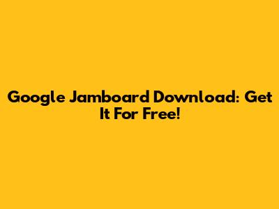Google Jamboard Download: Get It For Free!