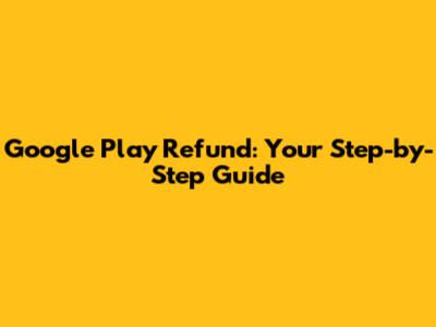Google Play Refund: Your Step-by-Step Guide