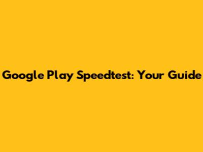 Google Play Speedtest: Your Guide
