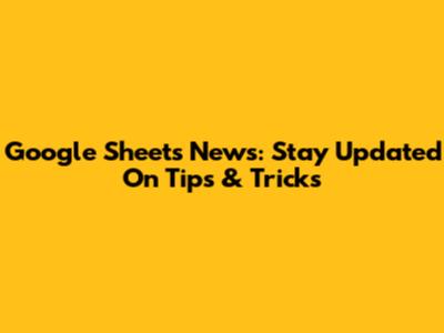 Google Sheets News: Stay Updated On Tips & Tricks