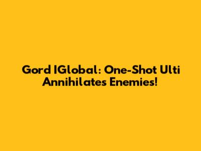 Gord IGlobal: One-Shot Ulti Annihilates Enemies!