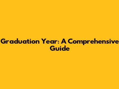 Graduation Year: A Comprehensive Guide