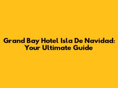 Grand Bay Hotel Isla De Navidad: Your Ultimate Guide