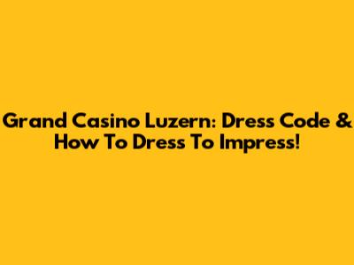 Grand Casino Luzern: Dress Code & How To Dress To Impress!