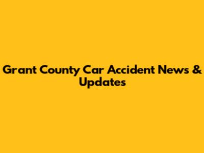 Grant County Car Accident News & Updates
