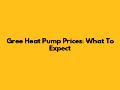 Gree Heat Pump Prices: What To Expect