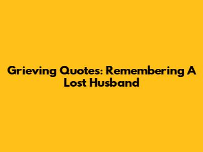 Grieving Quotes: Remembering A Lost Husband