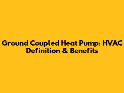 Ground Coupled Heat Pump: HVAC Definition & Benefits