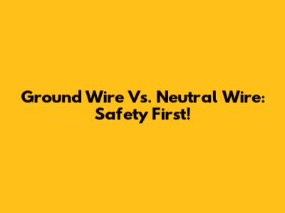 Ground Wire Vs. Neutral Wire: Safety First!