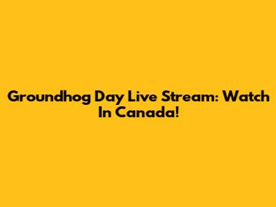 Groundhog Day Live Stream: Watch In Canada!